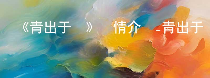 崔曉鵬發布《青出于藍》詳情介紹_青出于藍已完結在線觀看_青出于藍迅雷下載_日漫